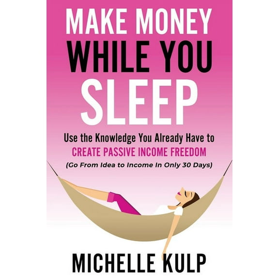 Make Money While You Sleep: Use the Knowledge You Already Have to Create Passive Income Freedom (Go From Idea to Income In Only 30 Days) (Paperback)
