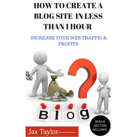 Create A Blog Site in Less Than 1 Hour: Increase Your Web Traffic and Profits -