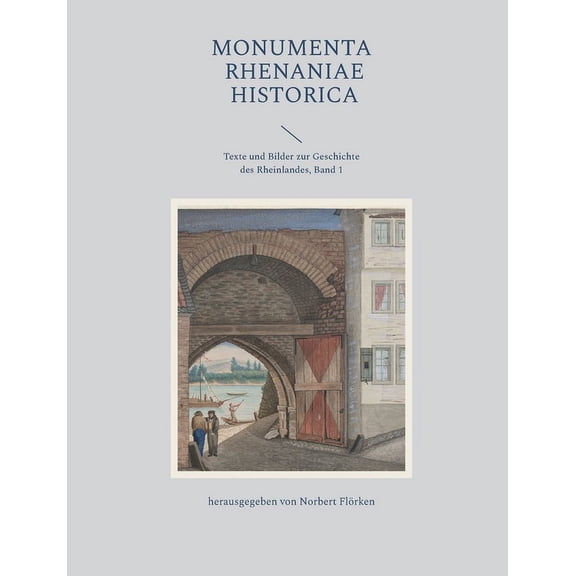 Monumenta Rhenaniae Historica: Texte und Bilder zur Geschichte des Rheinlandes, Band 1 (Paperback)