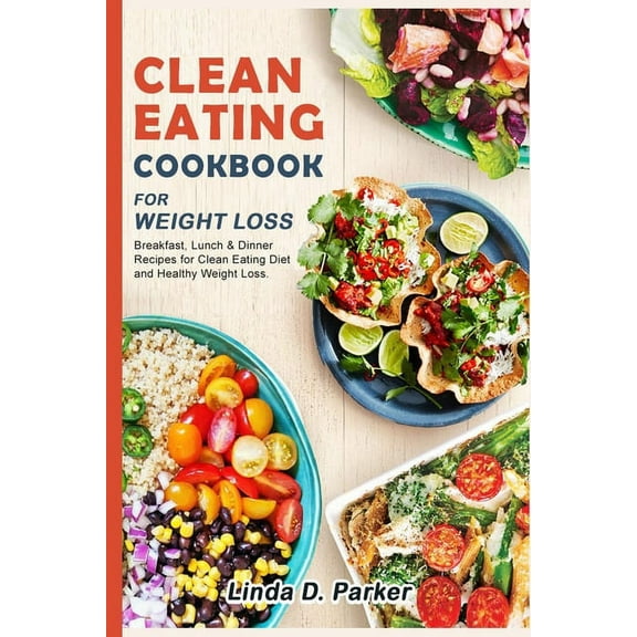 Clean Eating Cookbook For Weight Loss: 21 Day-Clean Eating Meal Plan (Breakfast, Lunch & Dinner ) (Paperback) by Linda D Parker