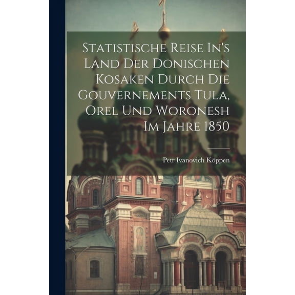 Statistische Reise In's Land Der Donischen Kosaken Durch Die Gouvernements Tula, Orel Und Woronesh Im Jahre 1850 (Paperback)