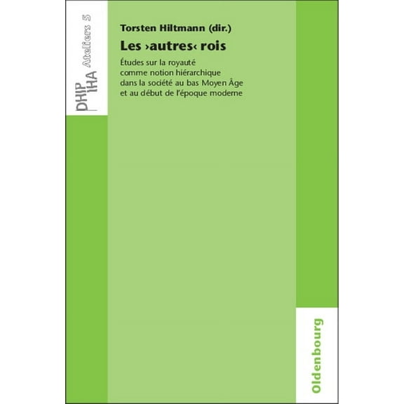 Ateliers Des Deutschen Historischen Inst Les 'Autres' Rois: Ãtudes Sur La RoyautÃ© Comme Notion HiÃ©rarchique Dans La SociÃ©tÃ© Au Bas Moyen Ãge Et Au DÃ©but de l'Ãpo, Book 5, (Paperback)