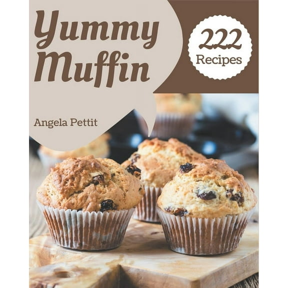222 Yummy Muffin Recipes: A Muffin Cookbook Everyone Loves! (Paperback) by Angela Pettit