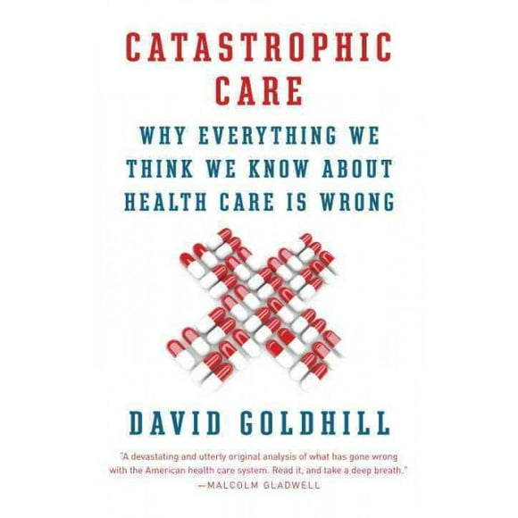 Pre-owned Catastrophic Care : Why Everything We Think We Know About Health Care Is Wrong, Paperback by Goldhill, David, ISBN 034580273X, ISBN-13 9780345802736