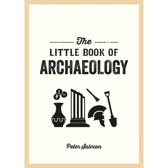 The Little Book of Archaeology: A Pocket Guide to How Archaeology Works and What It Can Teach Us, (Paperback)