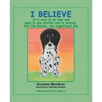 I Believe: It Is Easy to Be Kind and Good to One Another and to Animals, Just Like Baxter, the Magnificent Dog (Paperback)