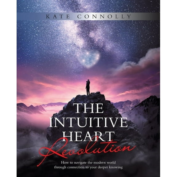 The Intuitive Heart Revolution: How to Navigate the Modern World Through Connection to Your Deeper Knowing, (Paperback)