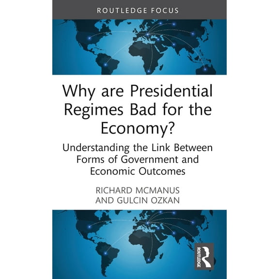 Routledge Frontiers of Political Economy Why are Presidential Regimes Bad for the Economy?: Understanding the Link Between Forms of Government and Economic Outco, (Paperback)