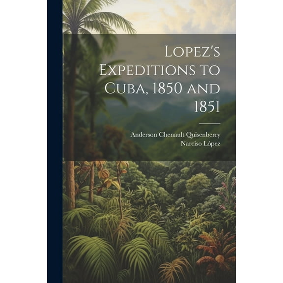 Lopez's Expeditions to Cuba, 1850 and 1851, (Paperback)