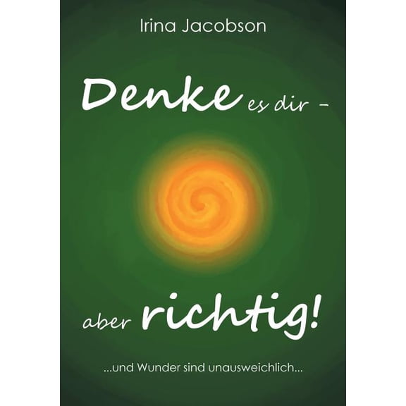 Denke es Dir - aber richtig!: ... und Wunder sind unausweichlich ..., (Paperback)