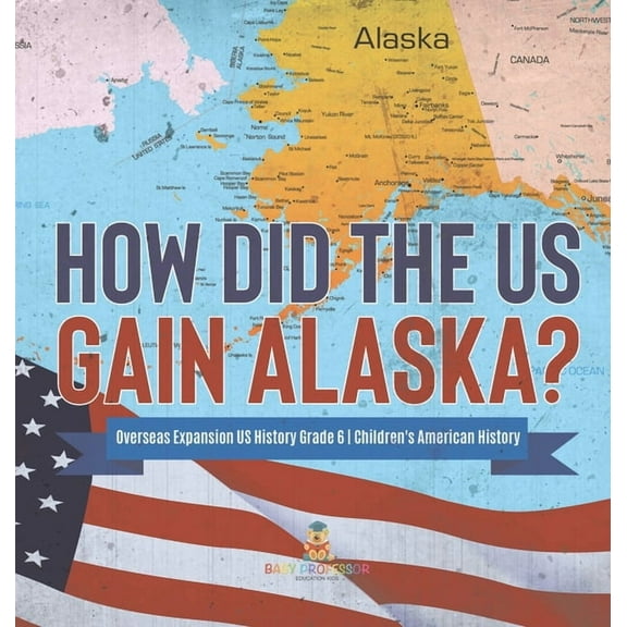 How Did the US Gain Alaska? Overseas Expansion US History Grade 6 Children's American History, (Hardcover)