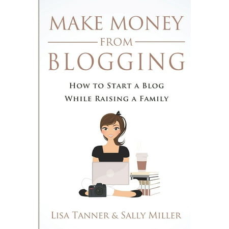 Make Money from Home: Make Money From Blogging: How To Start A Blog While Raising A Family