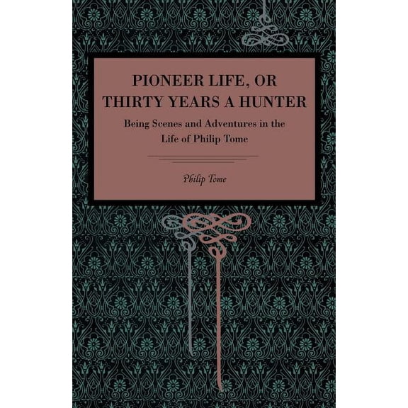Pioneer Life; Or, Thirty Years a Hunter: Being Scenes and Adventures in the Life of Philip Tome, (Paperback)