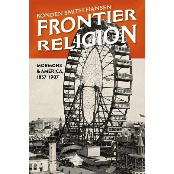 Frontier Religion : Mormons and America, 1857–1907 (Hardcover)