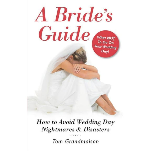 A Bride's Guide: How to Avoid Wedding Day Nightmares & Disasters, (Paperback)