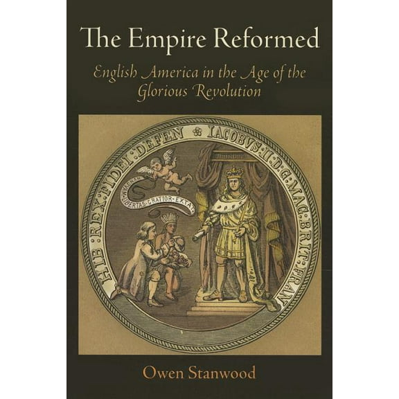 Early American Studies The Empire Reformed: English America in the Age of the Glorious Revolution, (Paperback)
