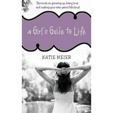 A Girl's Guide to Life : The Real Deal on Growing Up, Being True, and Making Your Teen Years
