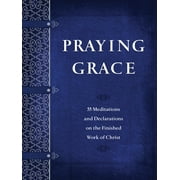 Praying Grace : 55 Meditations and Declarations on the Finished Work of Christ (Paperback)