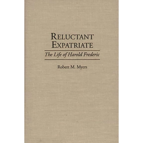 Contributions to the Study of World Lite Reluctant Expatriate: The Life of Harold Frederic, Book 59, (Hardcover)