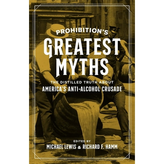 Prohibition's Greatest Myths: The Distilled Truth about America's Anti-Alcohol Crusade, (Hardcover)