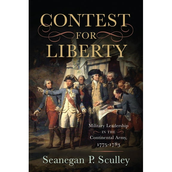 The Contest for Liberty : Military Leadership in the Continental Army, 1775–1783 (Hardcover)