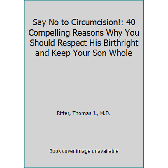 Pre-Owned Say No to Circumcision!: 40 Compelling Reasons Why You Should Respect His Birthright and Keep Your Son Whole (Paperback) 0963048201 9780963048202