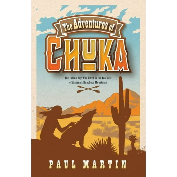 The Adventures of Chuka: The Indian Boy Who Lived in the Foothills of Arizona's Huachuca Mountains, (Paperback)
