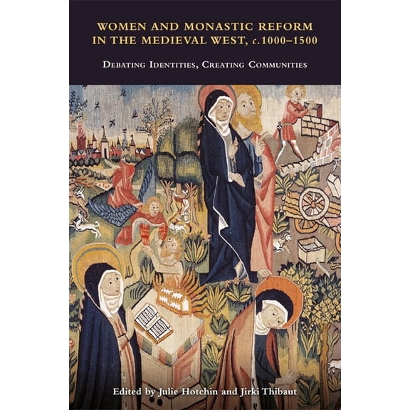 Studies in the History of Medieval Relig Women and Monastic Reform in the Medieval West, C. 1000 - 1500: Debating Identities, Creating Communities, Book 54, (Hardcover)