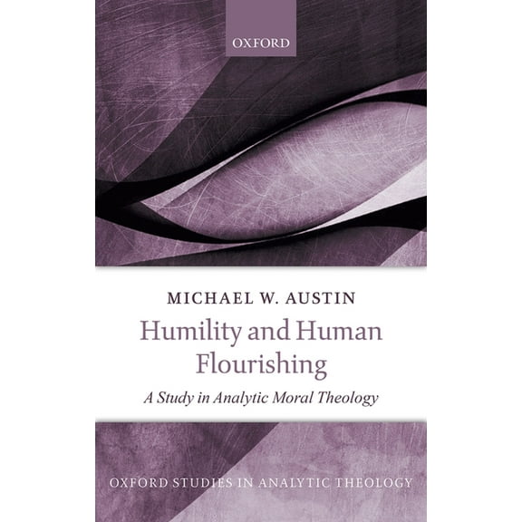 Oxford Studies in Analytic Theology Humility and Human Flourishing: A Study in Analytic Moral Theology, (Hardcover)