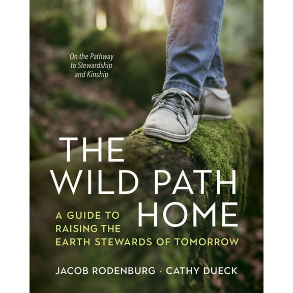 The Wild Path Home: A Guide to Raising the Earth Stewards of Tomorrow, (Paperback)