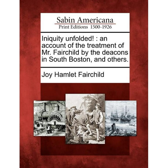 Iniquity Unfolded! : An Account of the Treatment of Mr. Fairchild by the Deacons in South Boston, and Others.