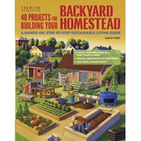 40 Projects for Building Your Backyard Homestead : A Hands-On, Step-By-Step Sustainable-Living Guide