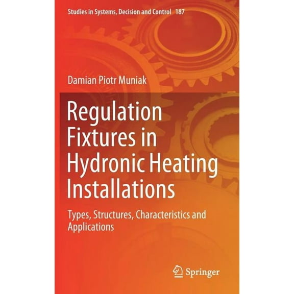 Studies in Systems, Decision and Control Regulation Fixtures in Hydronic Heating Installations: Types, Structures, Characteristics and Applications, Book 187, (Hardcover)