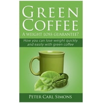 Green Coffee - A weight loss guarantee?: How you can lose weight quickly and easily with green coffee (Paperback)