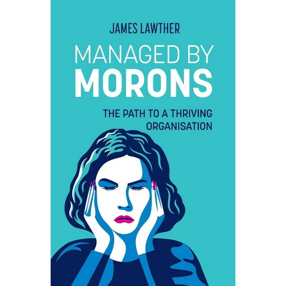Managed by Morons: The path to a thriving organisation, avoiding the pitfalls that stand in your way., (Paperback)