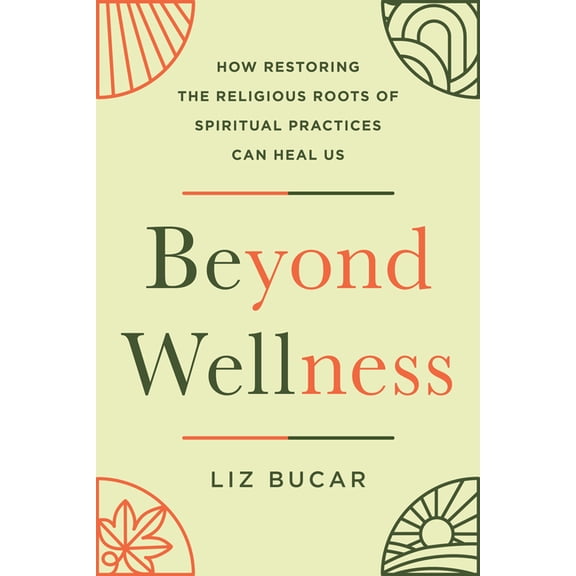 Beyond Wellness: How Restoring the Religious Roots of Spiritual Practices Can Heal Us, (Hardcover)