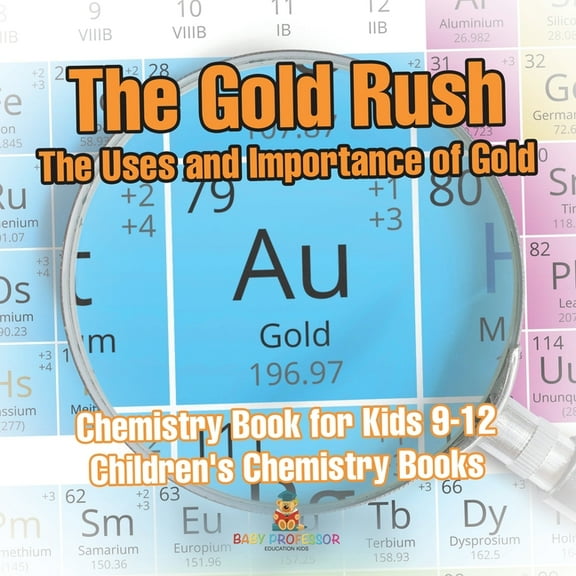 The Gold Rush The Uses and Importance of Gold - Chemistry Book for Kids 9-12 Children's Chemistry Books, (Paperback)