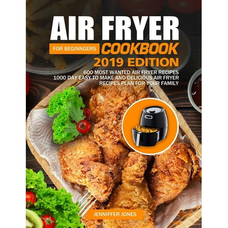 Air Fryer Cookbook For Beginners #2019: 600 Most Wanted Air Fryer Recipes: 1000 Day Easy to Make and Delicious Air Fryer Recipes Plan For Your Family