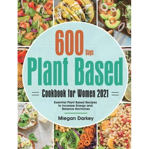 Plant Based Cookbook for Women 2021: 600-Day Essential Plant Based Recipes to Increase Energy and Balance Hormones, (Hardcover)