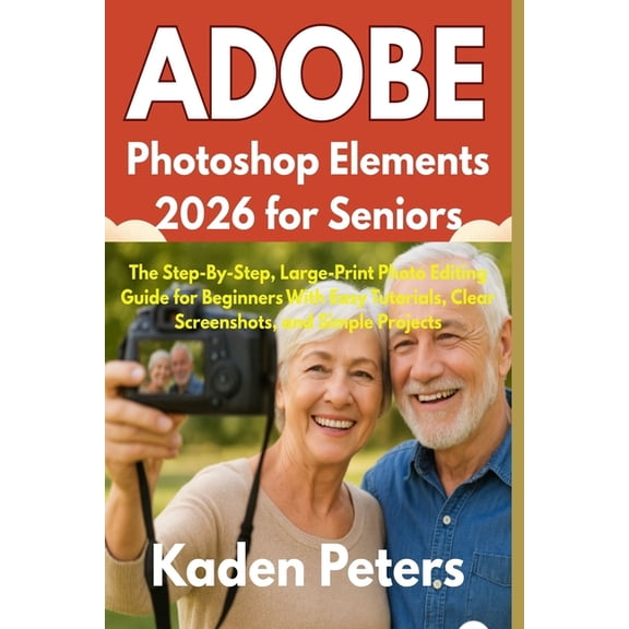 Adobe Photoshop Elements 2026 for Seniors: The Step-By-Step, Large-Print Photo Editing Guide for Beginners With Easy Tut, (Paperback)