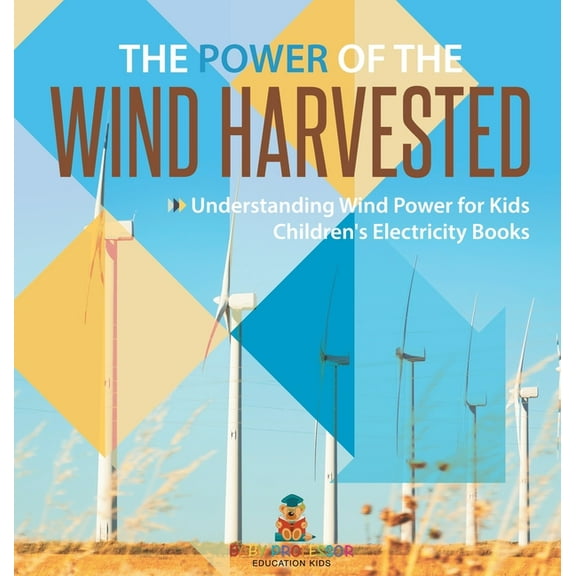 The Power of the Wind Harvested - Understanding Wind Power for Kids Children's Electricity Books, (Hardcover)