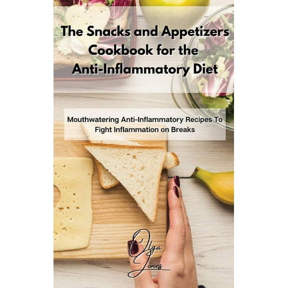 The Snacks and Appetizers Cookbook for the Anti-Inflammatory Diet: Mouthwatering Anti-Inflammatory Recipes To Fight Infl, (Hardcover)