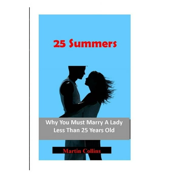 25 Summers: Why You Must Marry A Lady Less Than 25 Years Old (Paperback)