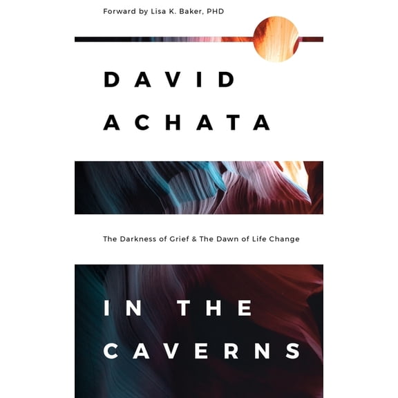 In the Caverns: The Darkness of Grief & The Dawn of Life Change (Paperback) by David Achata