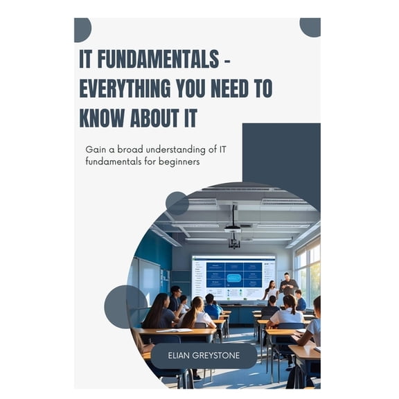 IT Fundamentals - Everything you need to know about IT: Gain a broad understanding of IT fundamentals for beginners, (Paperback)