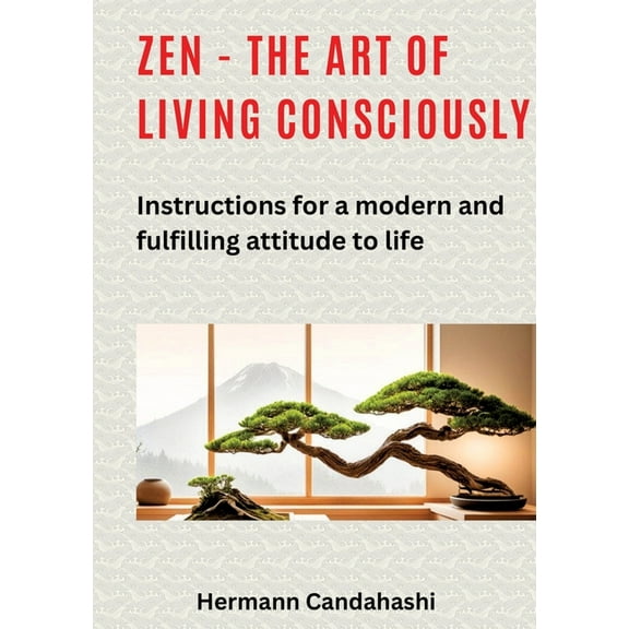 Zen - the art of living consciously: Instructions for a modern and fulfilled attitude to life, (Paperback)