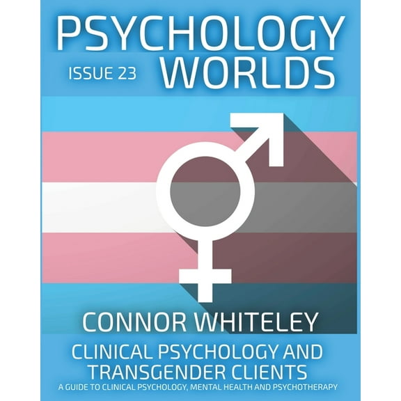 Psychology Worlds Issue 23: Clinical Psychology and Transgender Clients A Guide To Clinical Psychology, Mental Health and Psychotherapy, Book 23, (Paperback)