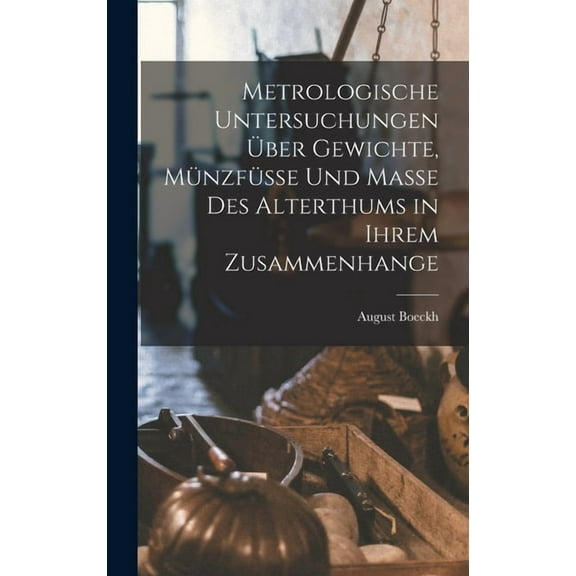 Metrologische Untersuchungen Über Gewichte, Münzfüsse Und Masse Des Alterthums in Ihrem Zusammenhange (Hardcover)
