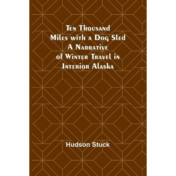 Ten Thousand Miles with a Dog Sled A Narrative of Winter Travel in Interior Alaska, (Paperback)