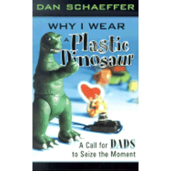 Why I Wear a Plastic Dinosaur: A Call for Dads to Seize the Moment (Paperback) by Dan Schaeffer